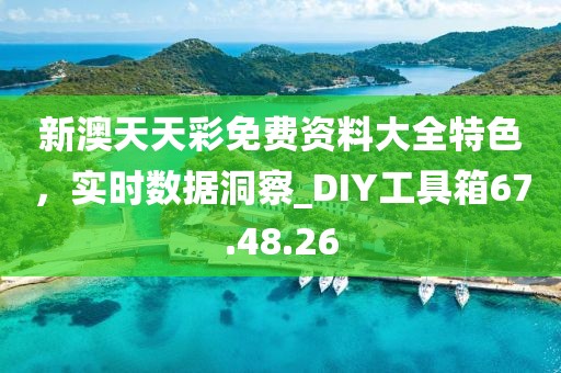 新澳天天彩免費(fèi)資料大全特色，實(shí)時(shí)數(shù)據(jù)洞察_DIY工具箱67.48.26