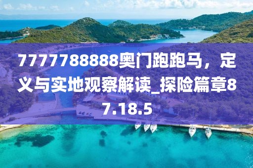 7777788888奧門跑跑馬，定義與實地觀察解讀_探險篇章87.18.5