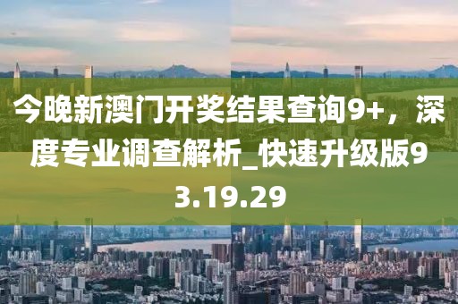 今晚新澳門開獎(jiǎng)結(jié)果查詢9+，深度專業(yè)調(diào)查解析_快速升級(jí)版93.19.29