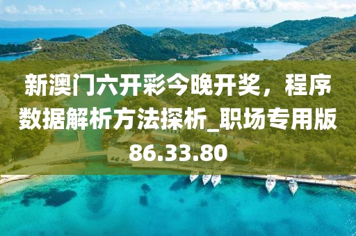新澳門六開彩今晚開獎，程序數(shù)據(jù)解析方法探析_職場專用版86.33.80