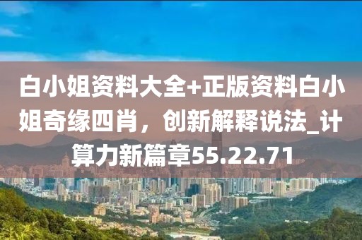 白小姐資料大全+正版資料白小姐奇緣四肖，創(chuàng)新解釋說(shuō)法_計(jì)算力新篇章55.22.71