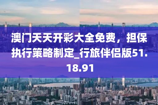 澳門天天開彩大全免費，擔(dān)保執(zhí)行策略制定_行旅伴侶版51.18.91