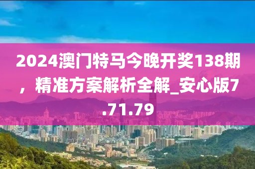 2024澳門特馬今晚開獎(jiǎng)138期，精準(zhǔn)方案解析全解_安心版7.71.79