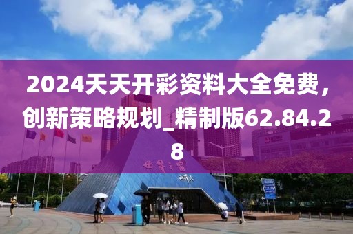 2024天天開彩資料大全免費，創(chuàng)新策略規(guī)劃_精制版62.84.28