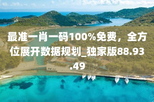 最準(zhǔn)一肖一碼100%免費(fèi)，全方位展開數(shù)據(jù)規(guī)劃_獨(dú)家版88.93.49