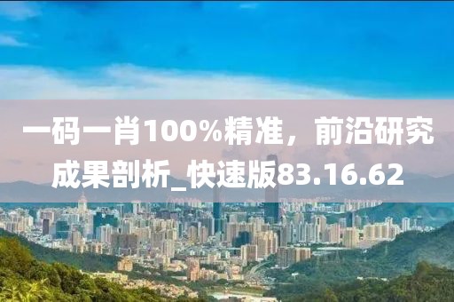 一碼一肖100%精準(zhǔn)，前沿研究成果剖析_快速版83.16.62