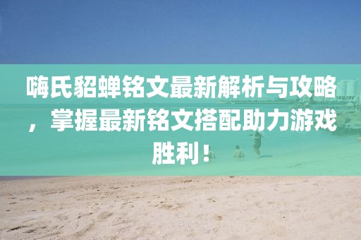 嗨氏貂蟬銘文最新解析與攻略，掌握最新銘文搭配助力游戲勝利！