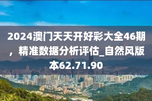 2024澳門天天開好彩大全46期，精準數(shù)據(jù)分析評估_自然風(fēng)版本62.71.90