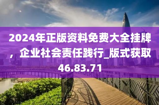 2024年正版資料免費(fèi)大全掛牌，企業(yè)社會責(zé)任踐行_版式獲取46.83.71