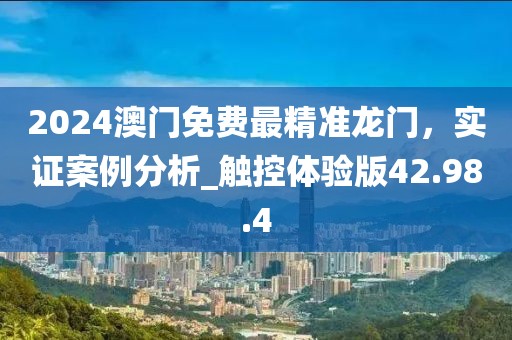 2024澳門免費(fèi)最精準(zhǔn)龍門，實(shí)證案例分析_觸控體驗(yàn)版42.98.4