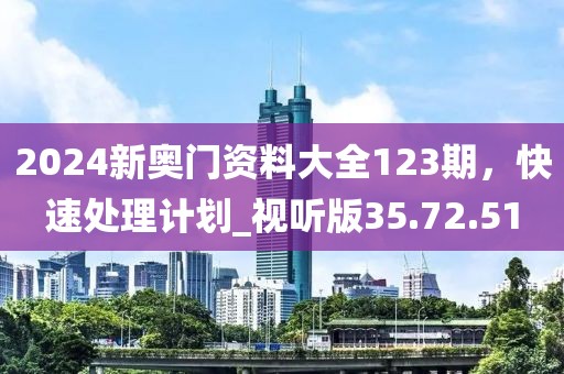2024新奧門資料大全123期，快速處理計(jì)劃_視聽版35.72.51