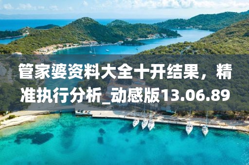 管家婆資料大全十開結(jié)果，精準執(zhí)行分析_動感版13.06.89