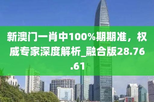 新澳門一肖中100%期期準(zhǔn)，權(quán)威專家深度解析_融合版28.76.61