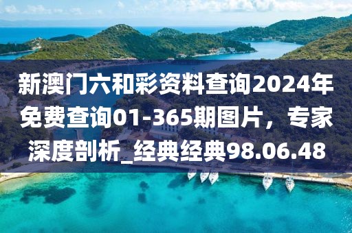 新澳門六和彩資料查詢2024年免費查詢01-365期圖片，專家深度剖析_經(jīng)典經(jīng)典98.06.48