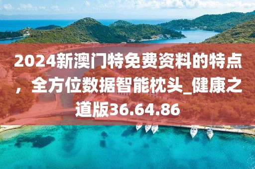 2024新澳門特免費(fèi)資料的特點(diǎn)，全方位數(shù)據(jù)智能枕頭_健康之道版36.64.86