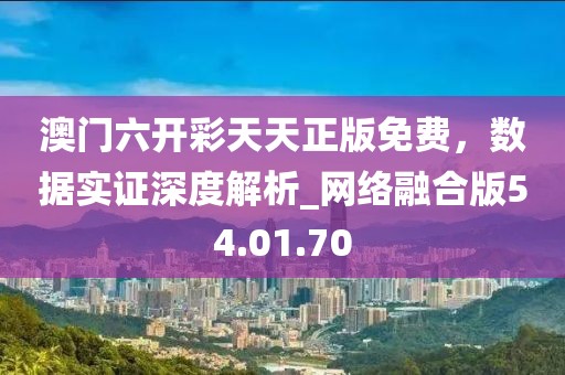 澳門六開彩天天正版免費(fèi)，數(shù)據(jù)實證深度解析_網(wǎng)絡(luò)融合版54.01.70