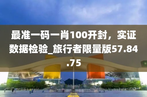 最準(zhǔn)一碼一肖100開封，實證數(shù)據(jù)檢驗_旅行者限量版57.84.75