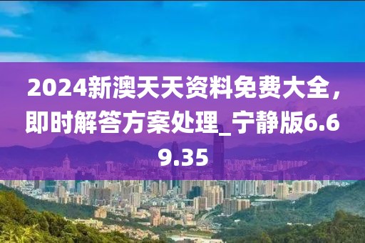 2024新澳天天資料免費大全，即時解答方案處理_寧靜版6.69.35