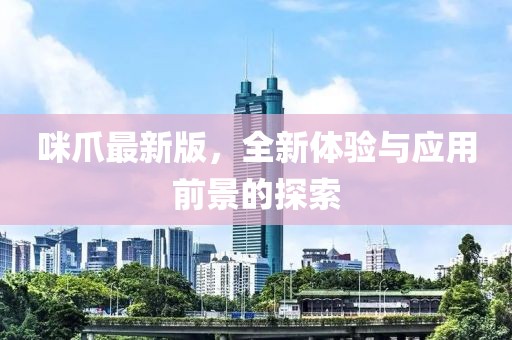 咪爪最新版，全新體驗與應(yīng)用前景的探索