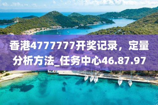 香港4777777開獎(jiǎng)記錄，定量分析方法_任務(wù)中心46.87.97