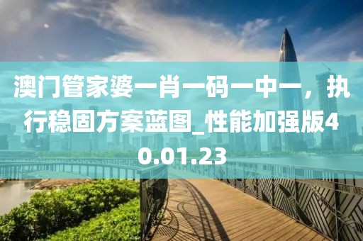 澳門管家婆一肖一碼一中一，執(zhí)行穩(wěn)固方案藍圖_性能加強版40.01.23