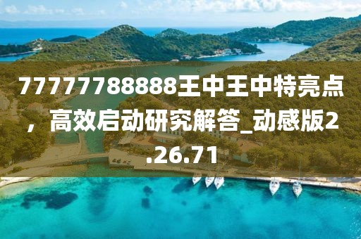 77777788888王中王中特亮點(diǎn)，高效啟動(dòng)研究解答_動(dòng)感版2.26.71
