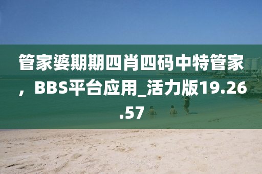 管家婆期期四肖四碼中特管家，BBS平臺(tái)應(yīng)用_活力版19.26.57
