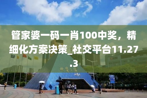 管家婆一碼一肖100中獎，精細(xì)化方案決策_(dá)社交平臺11.27.3