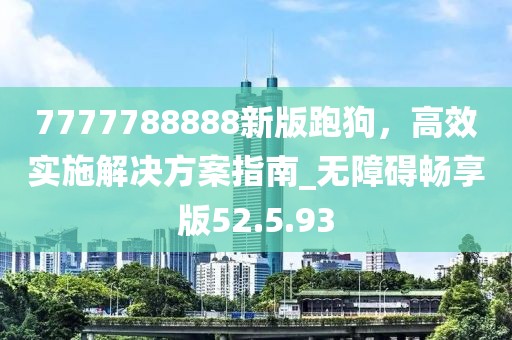 7777788888新版跑狗，高效實施解決方案指南_無障礙暢享版52.5.93