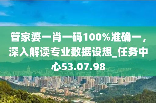管家婆一肖一碼100%準(zhǔn)確一，深入解讀專業(yè)數(shù)據(jù)設(shè)想_任務(wù)中心53.07.98