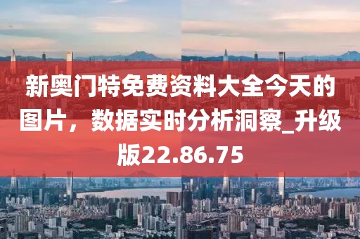 新奧門特免費資料大全今天的圖片，數(shù)據(jù)實時分析洞察_升級版22.86.75