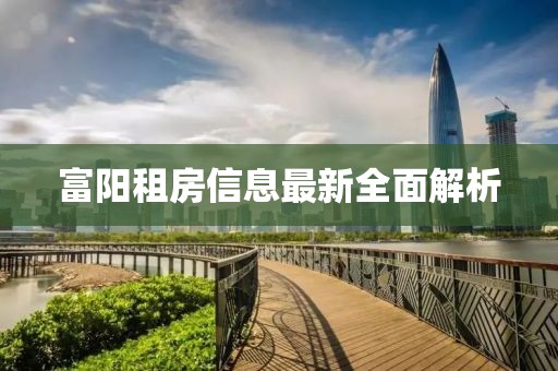 富陽(yáng)租房信息最新全面解析
