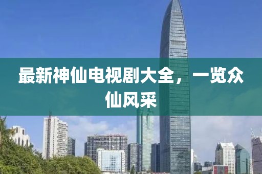 最新神仙電視劇大全，一覽眾仙風(fēng)采