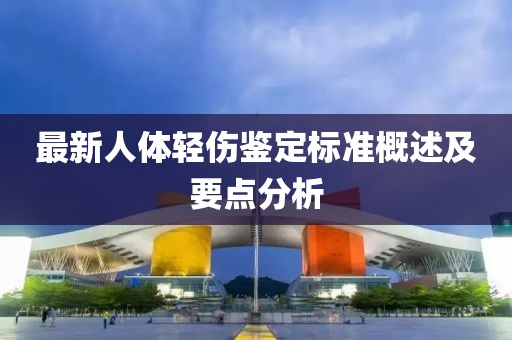 最新人體輕傷鑒定標(biāo)準(zhǔn)概述及要點(diǎn)分析