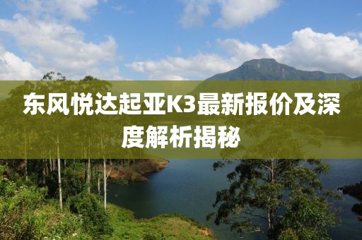 東風(fēng)悅達起亞K3最新報價及深度解析揭秘