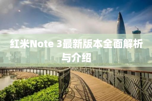 紅米Note 3最新版本全面解析與介紹